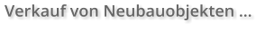 Verkauf von Neubauobjekten …